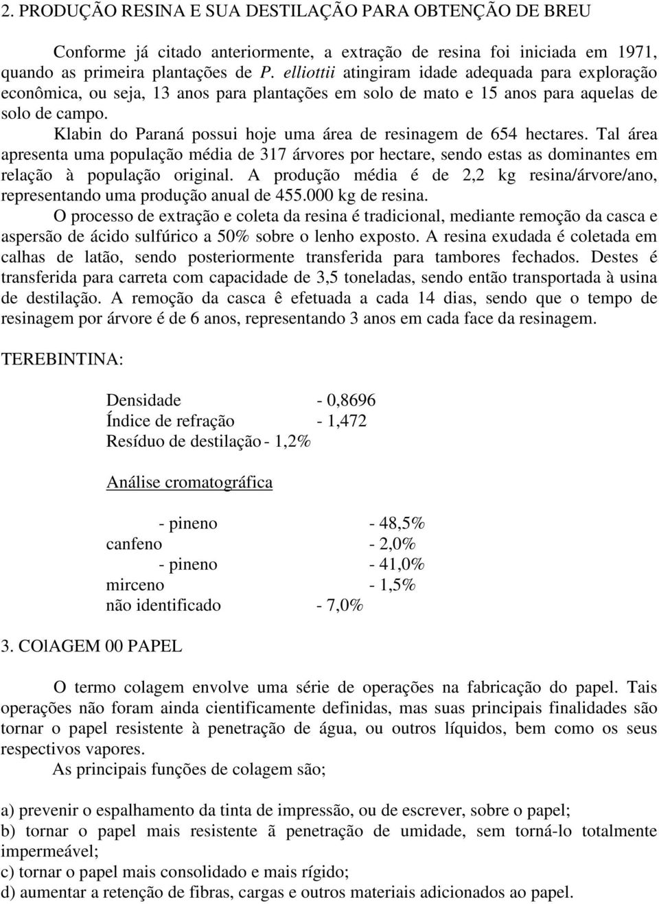 Klabin do Paraná possui hoje uma área de resinagem de 654 hectares. Tal área apresenta uma população média de 317 árvores por hectare, sendo estas as dominantes em relação à população original.