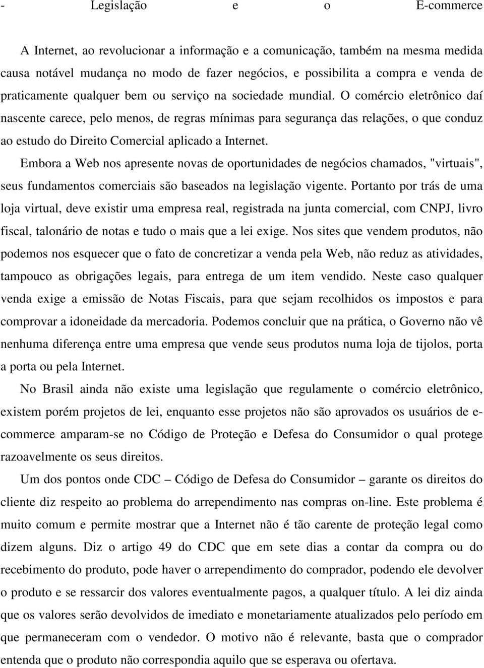 O comércio eletrônico daí nascente carece, pelo menos, de regras mínimas para segurança das relações, o que conduz ao estudo do Direito Comercial aplicado a Internet.