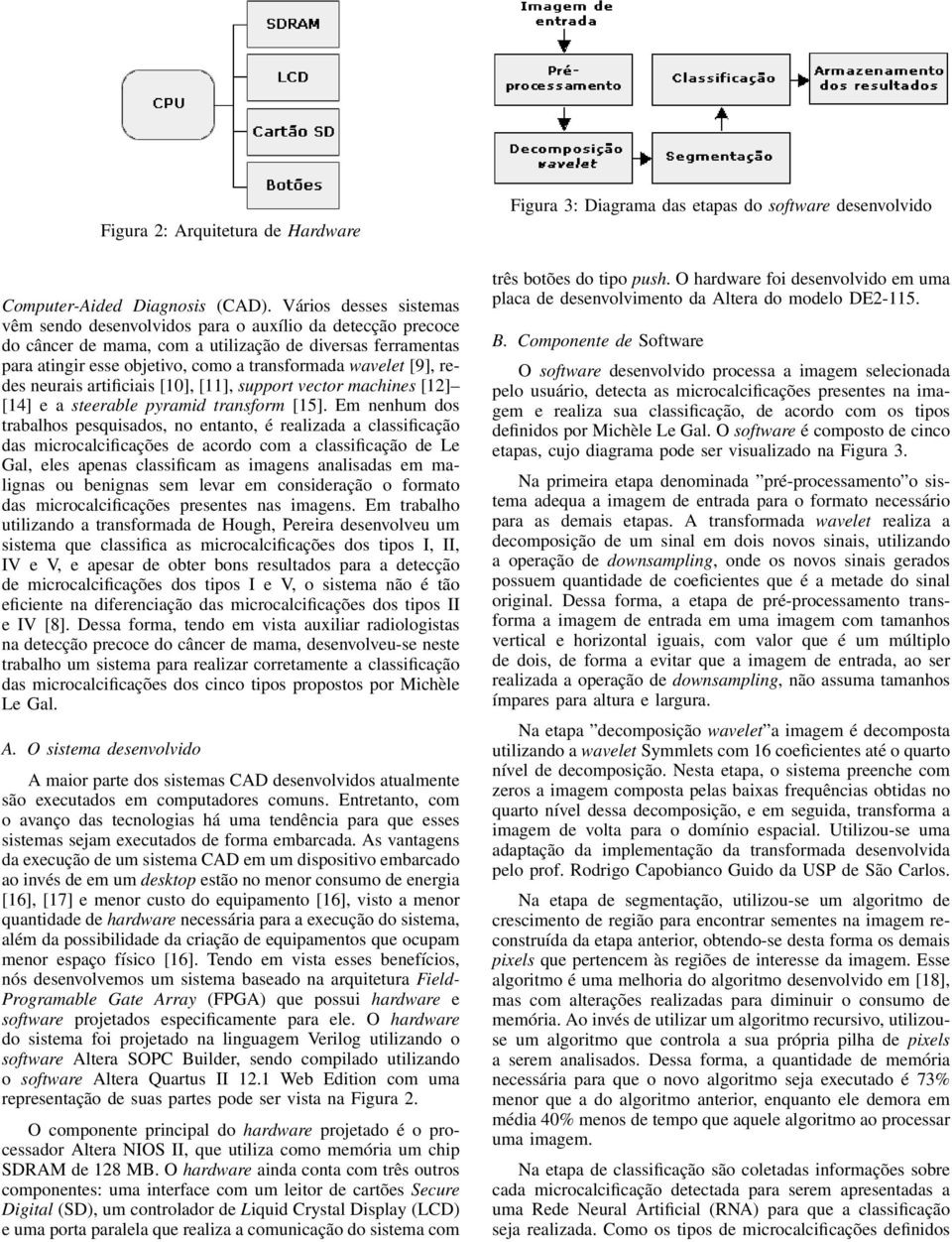 [9], redes neurais artificiais [10], [11], support vector machines [12] [14] e a steerable pyramid transform [15].