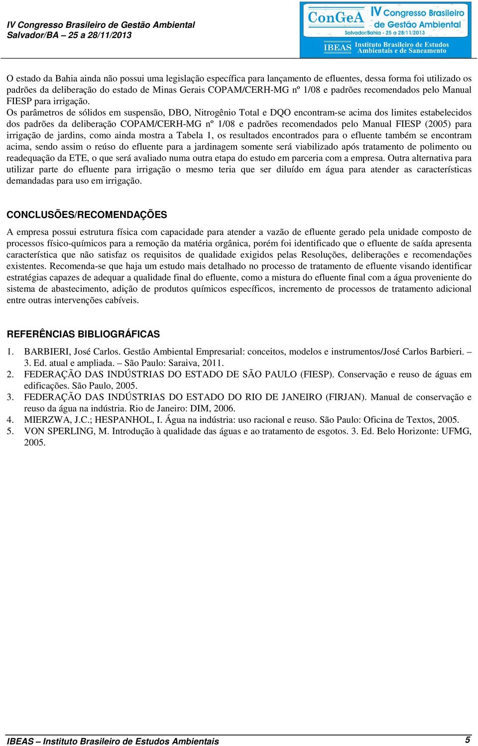 Os parâmetros de sólidos em suspensão, DBO, Nitrogênio Total e DQO encontram-se acima dos limites estabelecidos dos padrões da deliberação COPAM/CERH-MG nº 1/08 e padrões recomendados pelo Manual