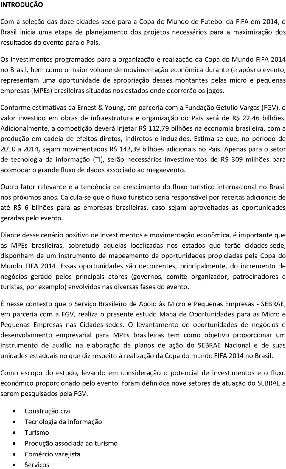 representam uma oportunidade de apropriação desses montantes pelas micro e pequenas empresas (MPEs) brasileiras situadas nos estados onde ocorrerão os jogos Conforme estimativas da Ernest & Young, em