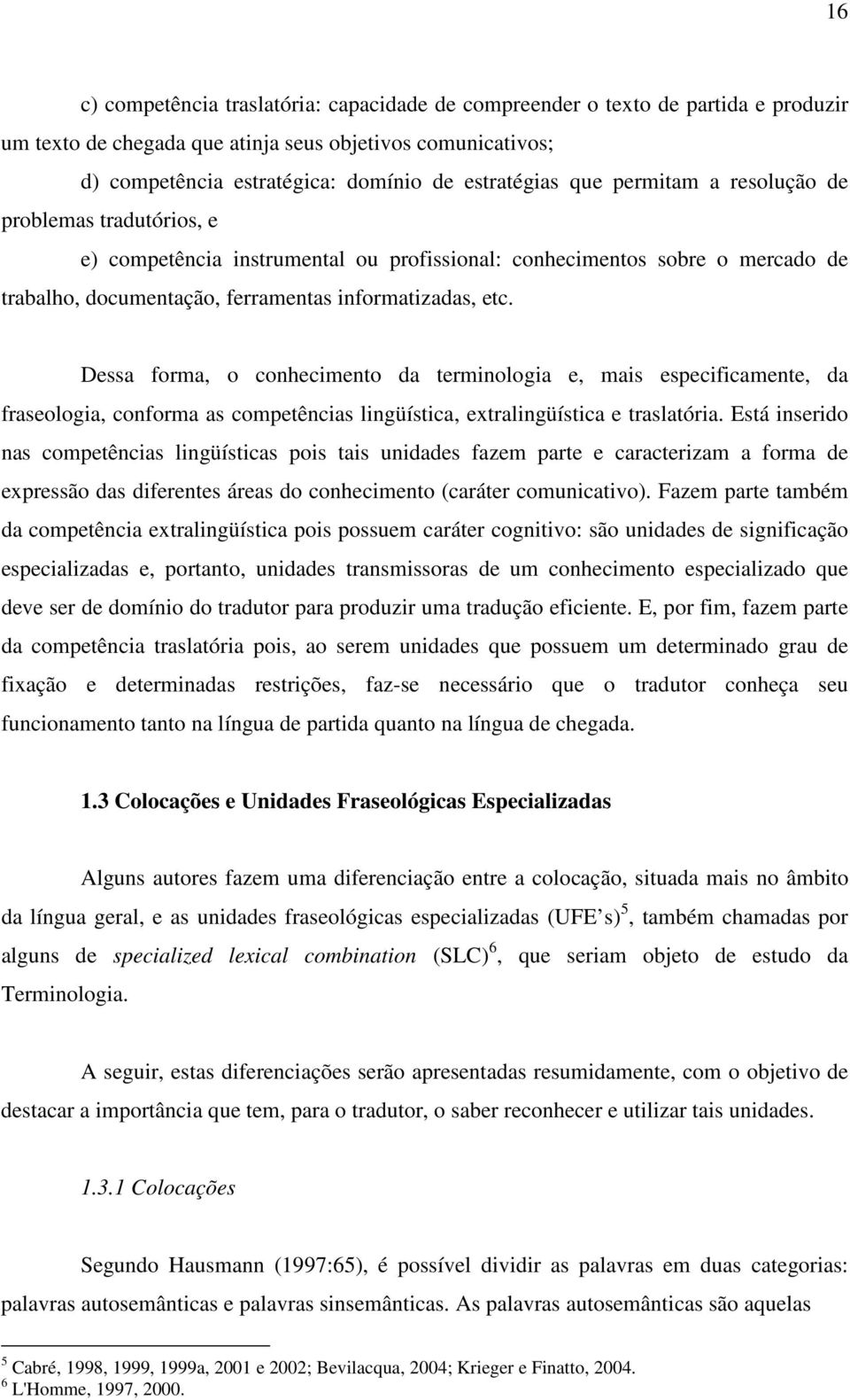 Dessa forma, o conhecimento da terminologia e, mais especificamente, da fraseologia, conforma as competências lingüística, extralingüística e traslatória.