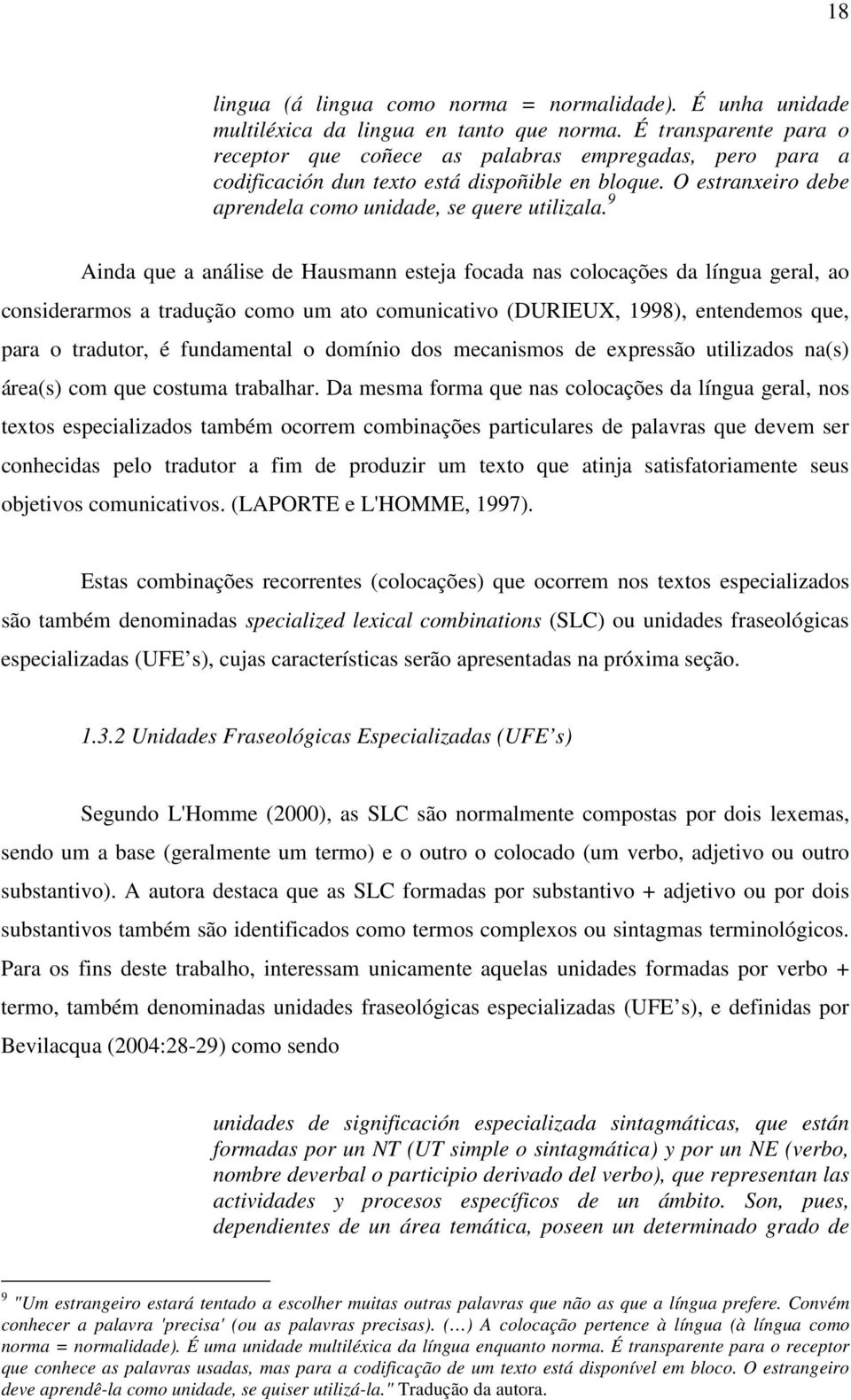 9 Ainda que a análise de Hausmann esteja focada nas colocações da língua geral, ao considerarmos a tradução como um ato comunicativo (DURIEUX, 1998), entendemos que, para o tradutor, é fundamental o