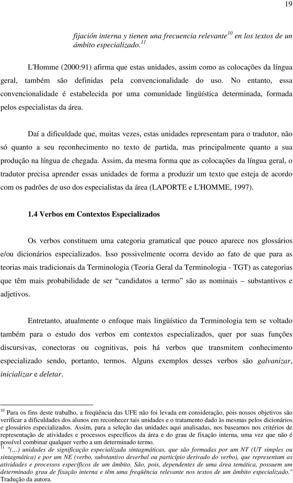 No entanto, essa convencionalidade é estabelecida por uma comunidade lingüística determinada, formada pelos especialistas da área.