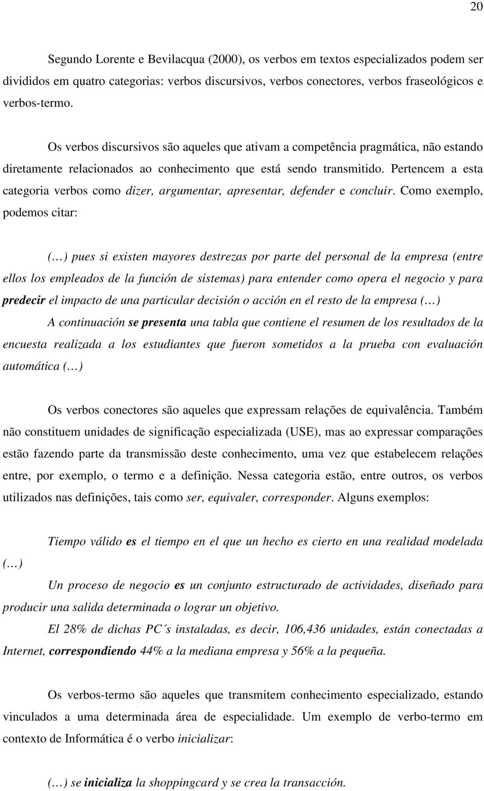 Pertencem a esta categoria verbos como dizer, argumentar, apresentar, defender e concluir.