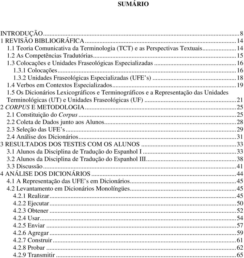 5 Os Dicionários Lexicográficos e Terminográficos e a Representação das Unidades Terminológicas (UT) e Unidades Fraseológicas (UF)...21 2 CORPUS E METODOLOGIA...25 2.