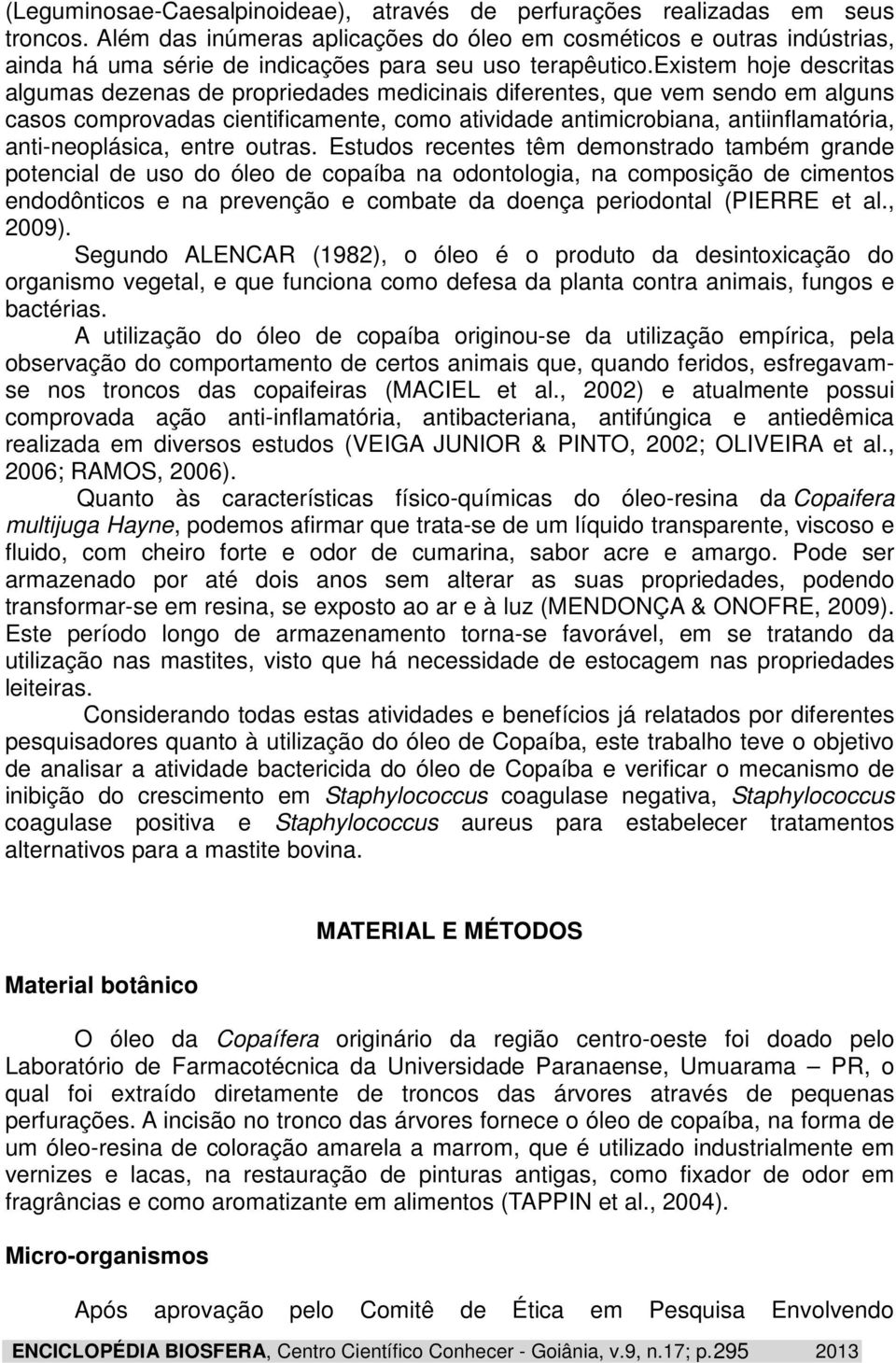 existem hoje descritas algumas dezenas de propriedades medicinais diferentes, que vem sendo em alguns casos comprovadas cientificamente, como atividade antimicrobiana, antiinflamatória,