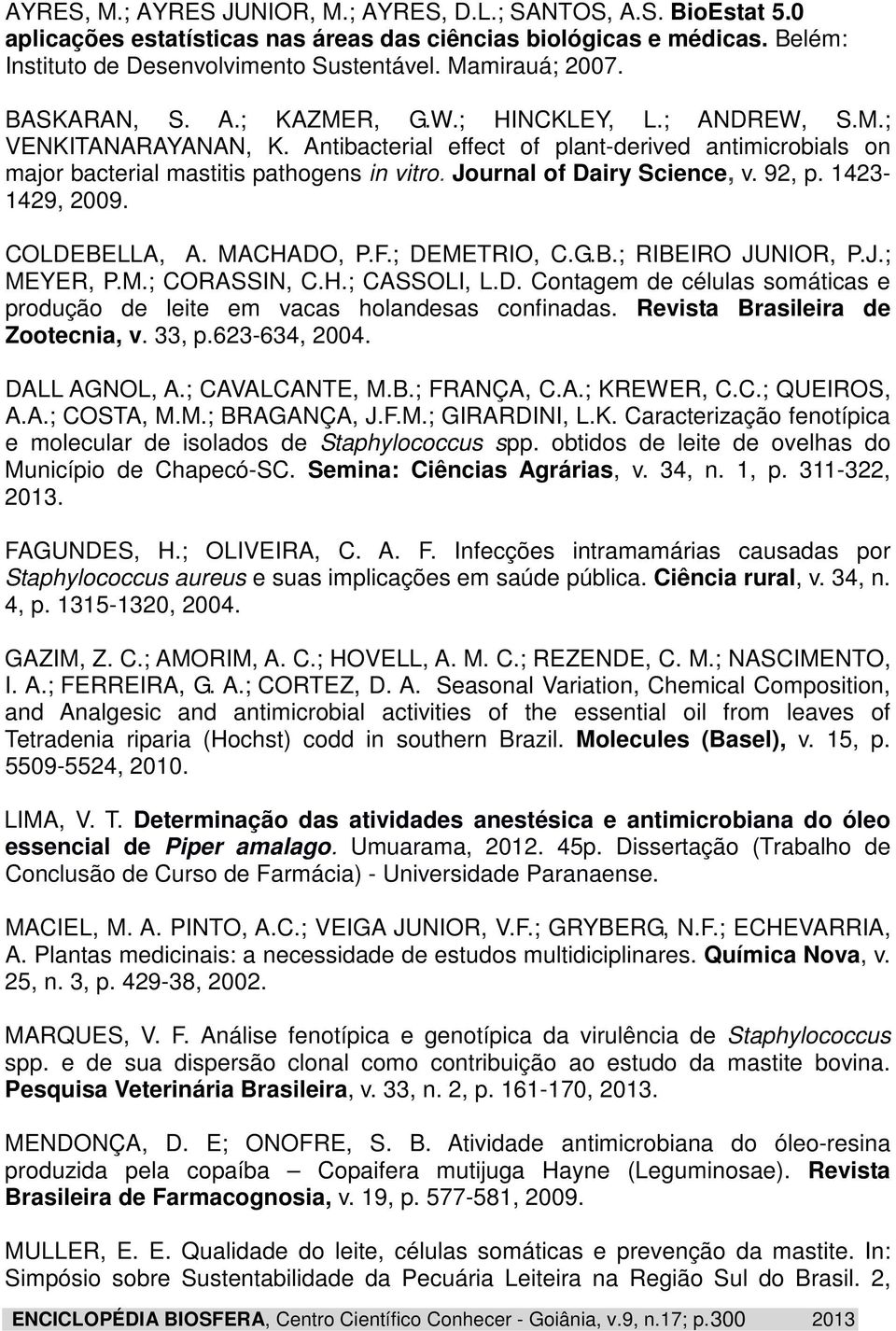 Journal of Dairy Science, v. 92, p. 1423-1429, 2009. COLDEBELLA, A. MACHADO, P.F.; DEMETRIO, C.G.B.; RIBEIRO JUNIOR, P.J.; MEYER, P.M.; CORASSIN, C.H.; CASSOLI, L.D. Contagem de células somáticas e produção de leite em vacas holandesas confinadas.