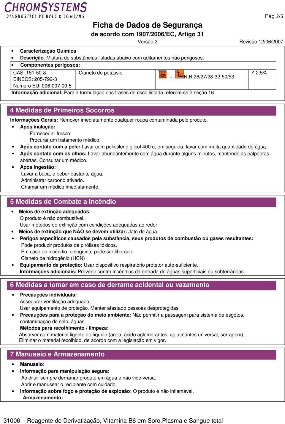 referem-se à seção 16. 2,5% 4 Medidas de Primeiros Socorros Informações Gerais: Remover imediatamente qualquer roupa contaminada pelo produto. Após inalação: Fornecer ar fresco.