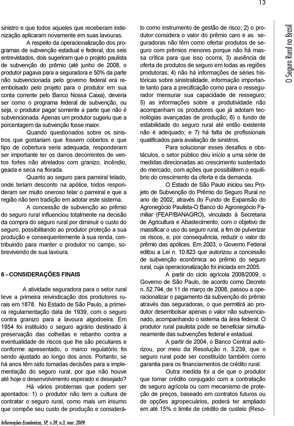 pagava para a seguradora e 50% da parte não subvencionada pelo governo federal era reembolsado pelo projeto para o produtor em sua conta corrente pelo Banco Nossa Caixa), deveria ser como o programa