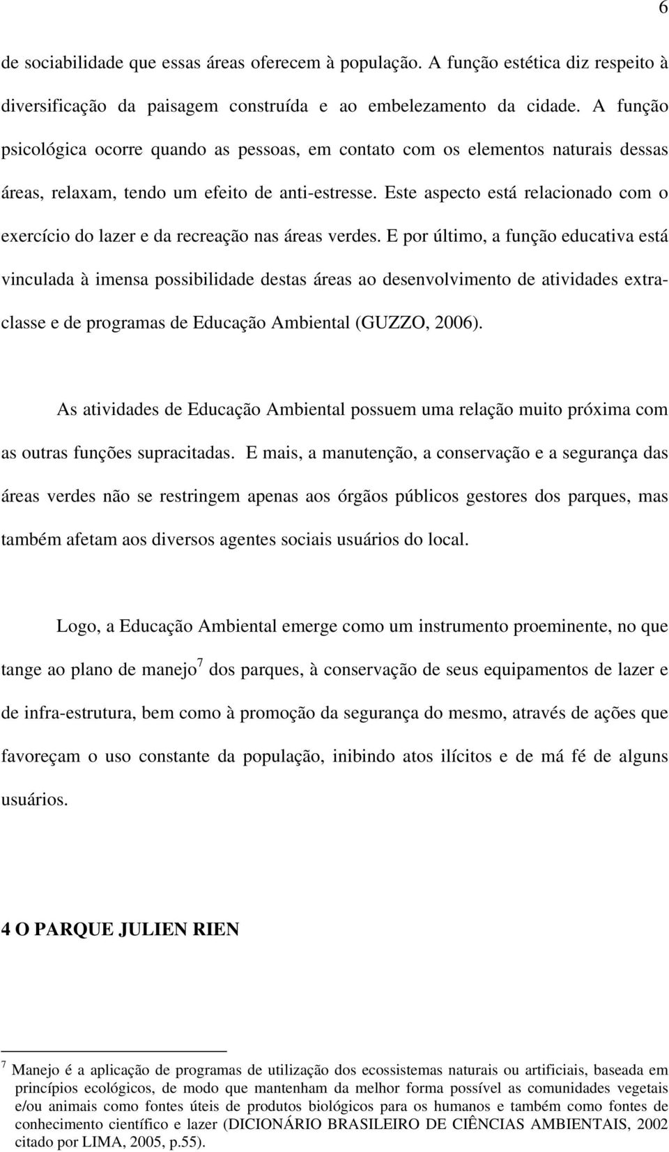 Este aspecto está relacionado com o exercício do lazer e da recreação nas áreas verdes.