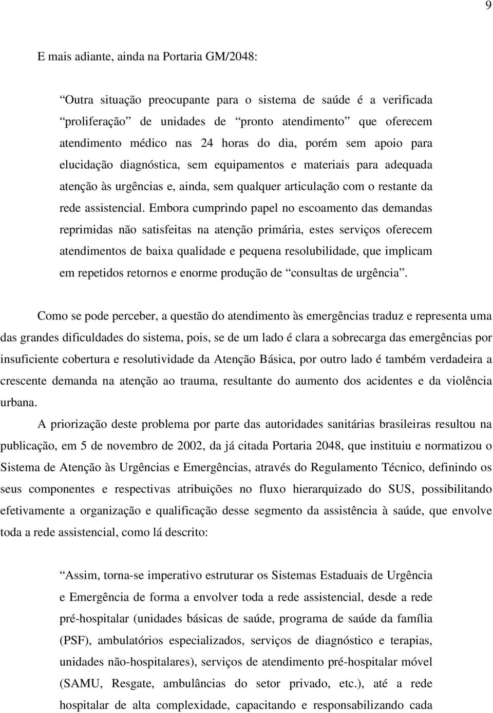 Embora cumprindo papel no escoamento das demandas reprimidas não satisfeitas na atenção primária, estes serviços oferecem atendimentos de baixa qualidade e pequena resolubilidade, que implicam em