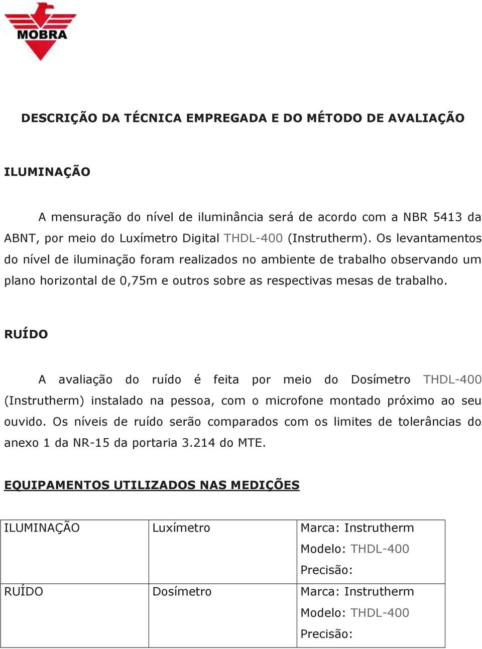 RUÍDO A avaliação do ruído é feita por meio do Dosímetro THDL-400 (Instrutherm) instalado na pessoa, com o microfone montado próximo ao seu ouvido.