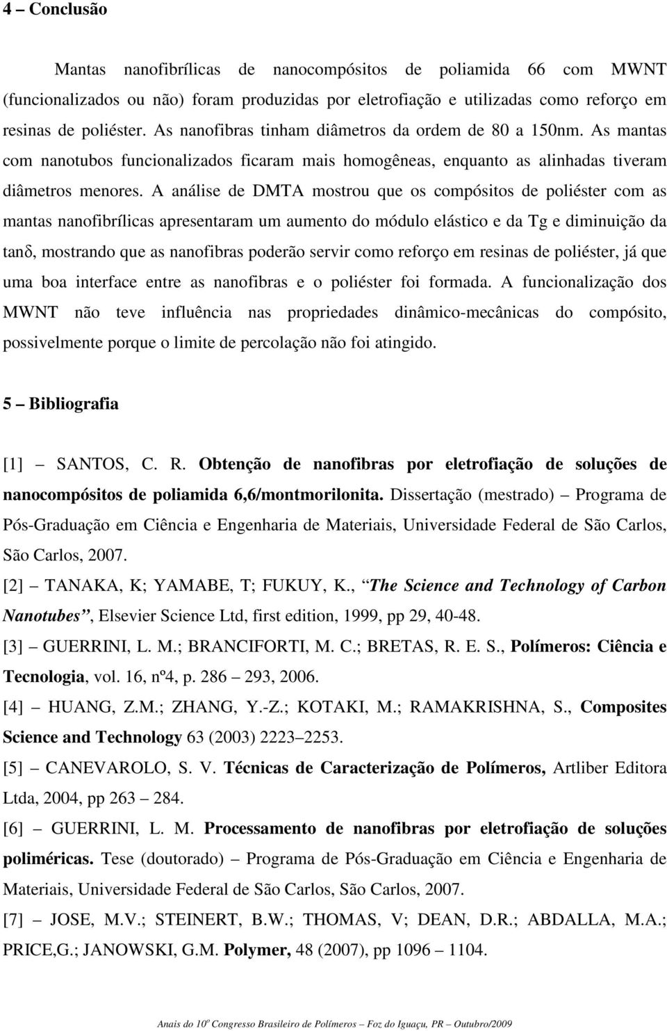 A análise de DMTA mostrou que os compósitos de poliéster com as mantas nanofibrílicas apresentaram um aumento do módulo elástico e da Tg e diminuição da tanδ, mostrando que as nanofibras poderão