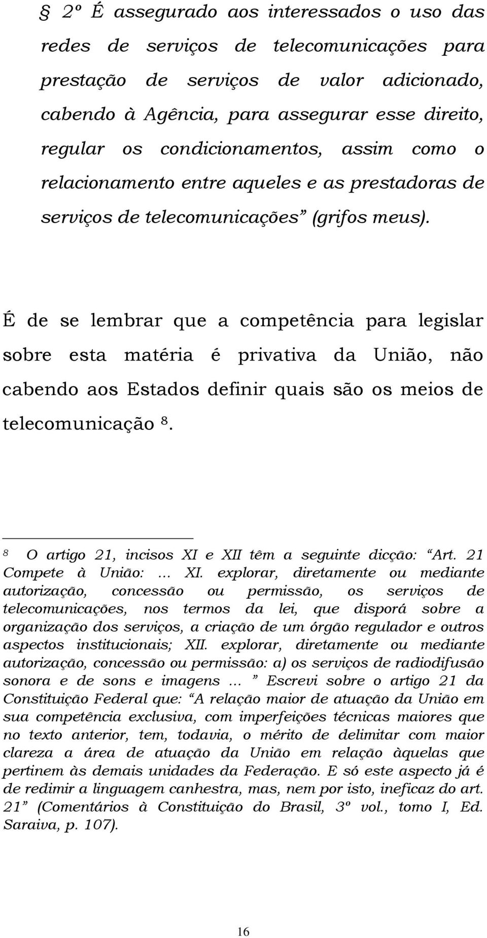 É de se lembrar que a competência para legislar sobre esta matéria é privativa da União, não cabendo aos Estados definir quais são os meios de telecomunicação 8.