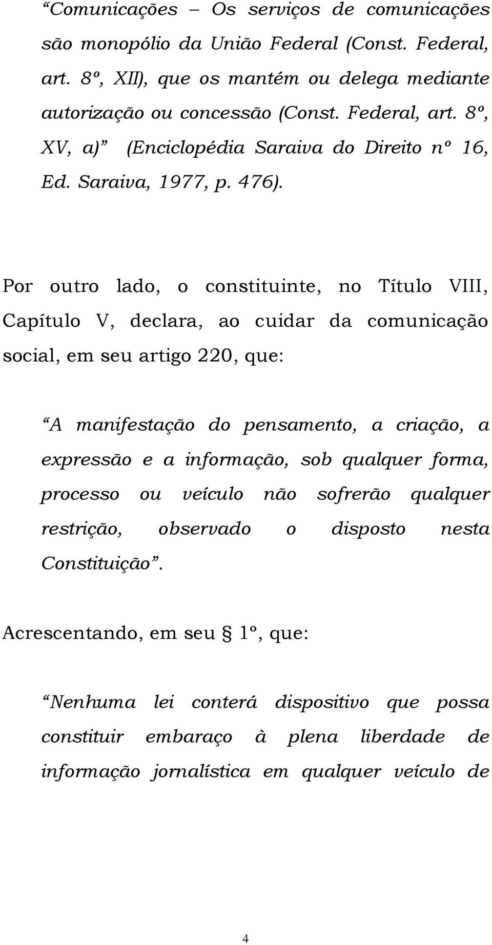 Por outro lado, o constituinte, no Título VIII, Capítulo V, declara, ao cuidar da comunicação social, em seu artigo 220, que: A manifestação do pensamento, a criação, a expressão e a