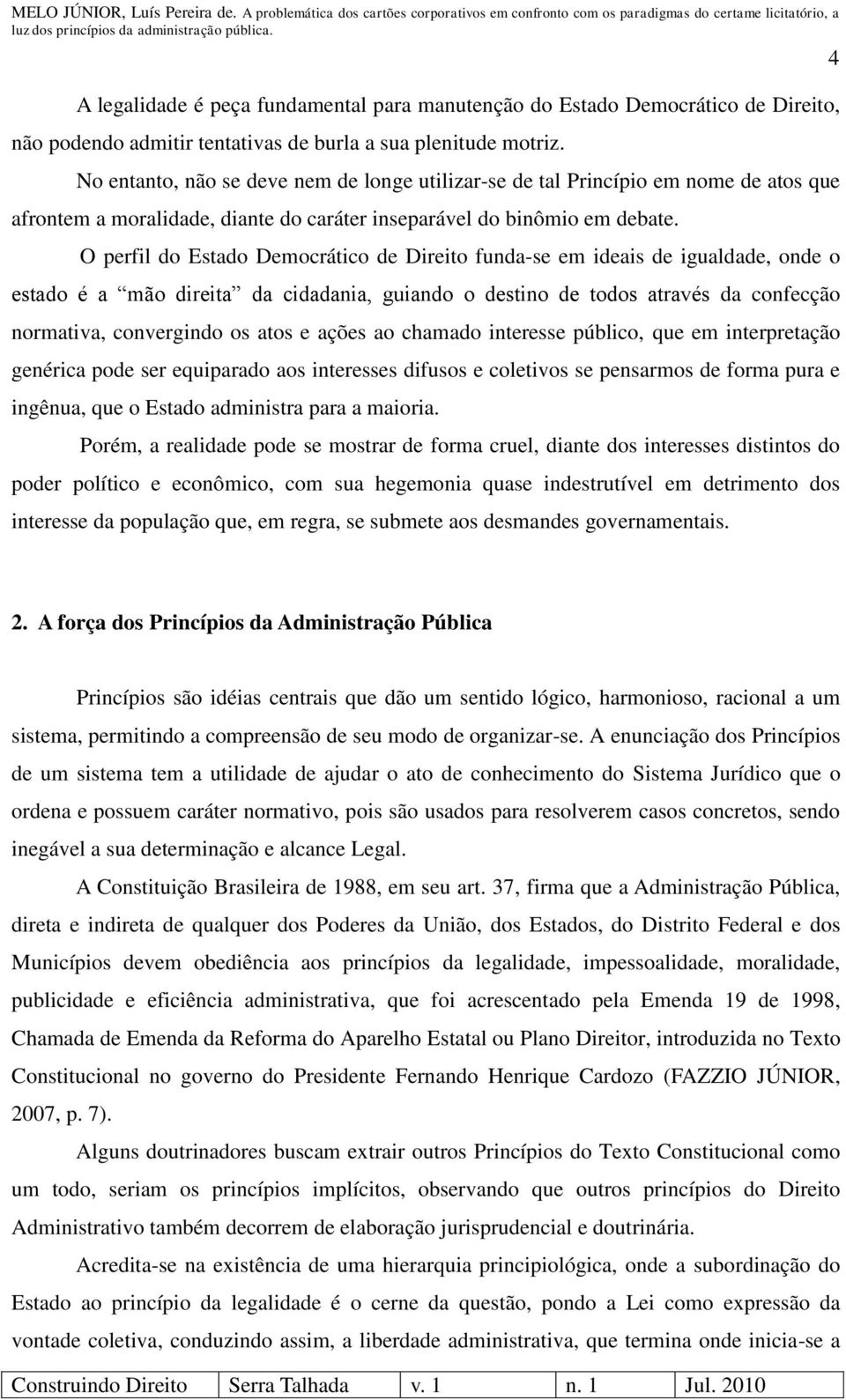 O perfil do Estado Democrático de Direito funda-se em ideais de igualdade, onde o estado é a mão direita da cidadania, guiando o destino de todos através da confecção normativa, convergindo os atos e