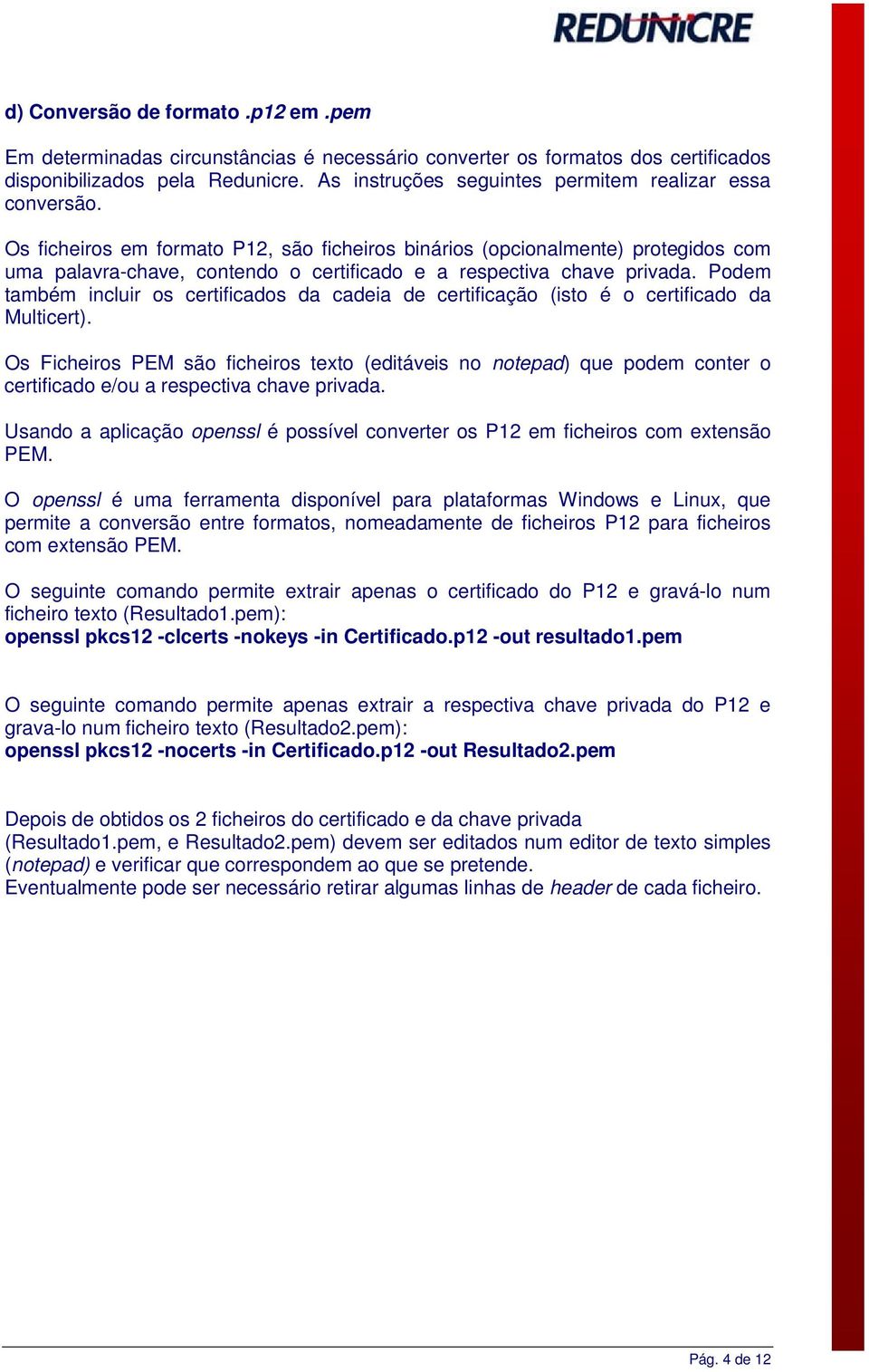 Os ficheiros em formato P12, são ficheiros binários (opcionalmente) protegidos com uma palavra-chave, contendo o certificado e a respectiva chave privada.