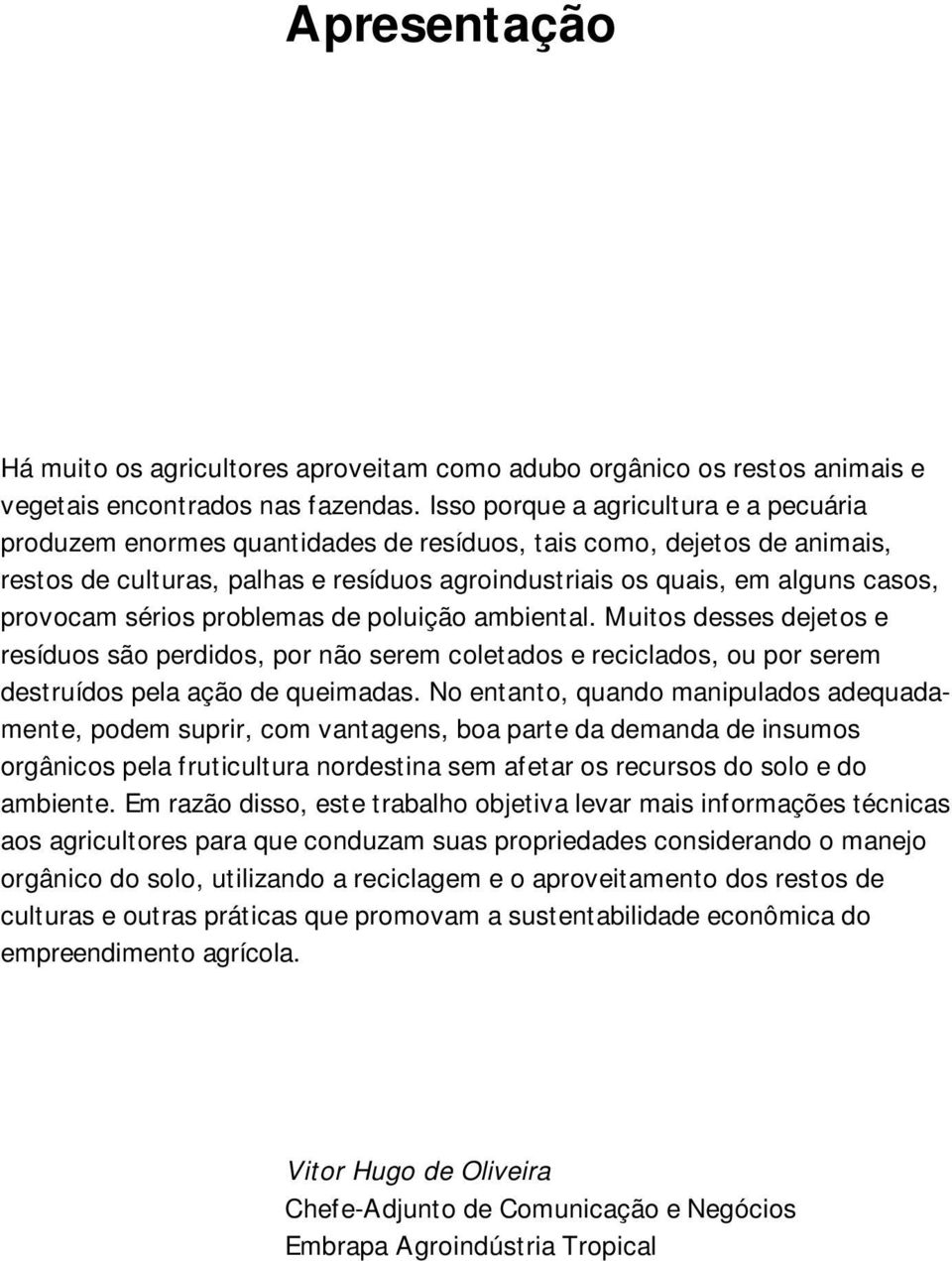 provocam sérios problemas de poluição ambiental. Muitos desses dejetos e resíduos são perdidos, por não serem coletados e reciclados, ou por serem destruídos pela ação de queimadas.