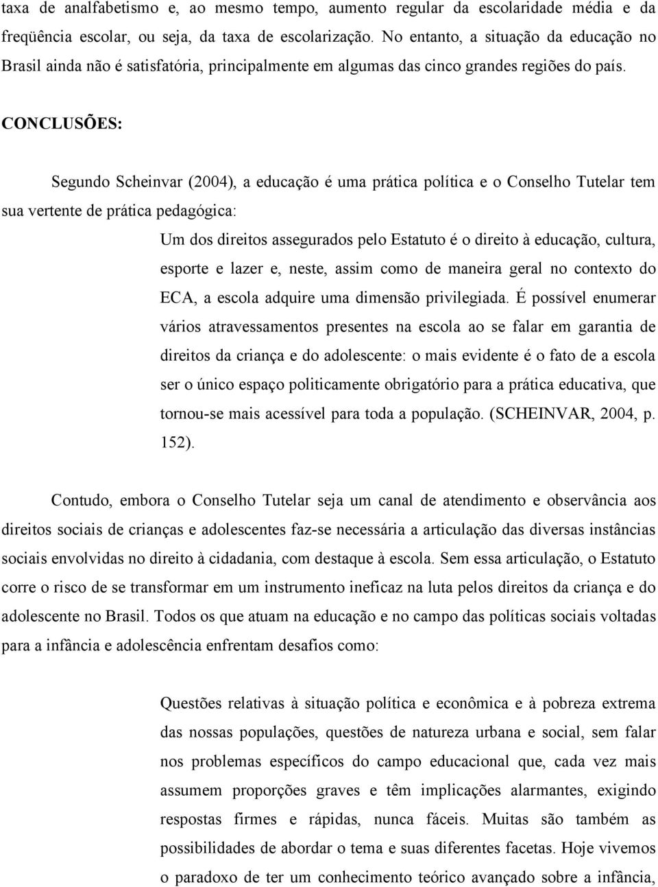 CONCLUSÕES: Segundo Scheinvar (2004), a educação é uma prática política e o Conselho Tutelar tem sua vertente de prática pedagógica: Um dos direitos assegurados pelo Estatuto é o direito à educação,