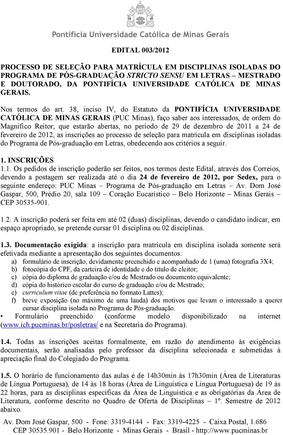 38, inciso IV, do Estatuto da PONTIFÍCIA UNIVERSIDADE CATÓLICA DE MINAS GERAIS (PUC Minas), faço saber aos interessados, de ordem do Magnífico Reitor, que estarão abertas, no período de 29 de