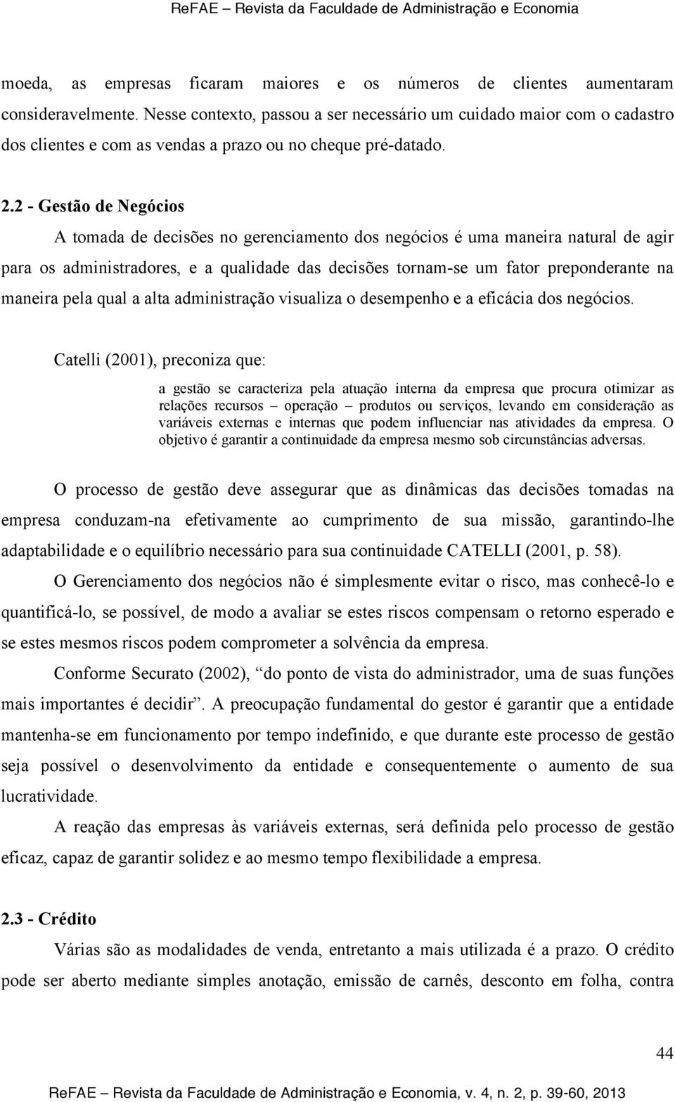 2 - Gestão de Negócios A tomada de decisões no gerenciamento dos negócios é uma maneira natural de agir para os administradores, e a qualidade das decisões tornam-se um fator preponderante na maneira