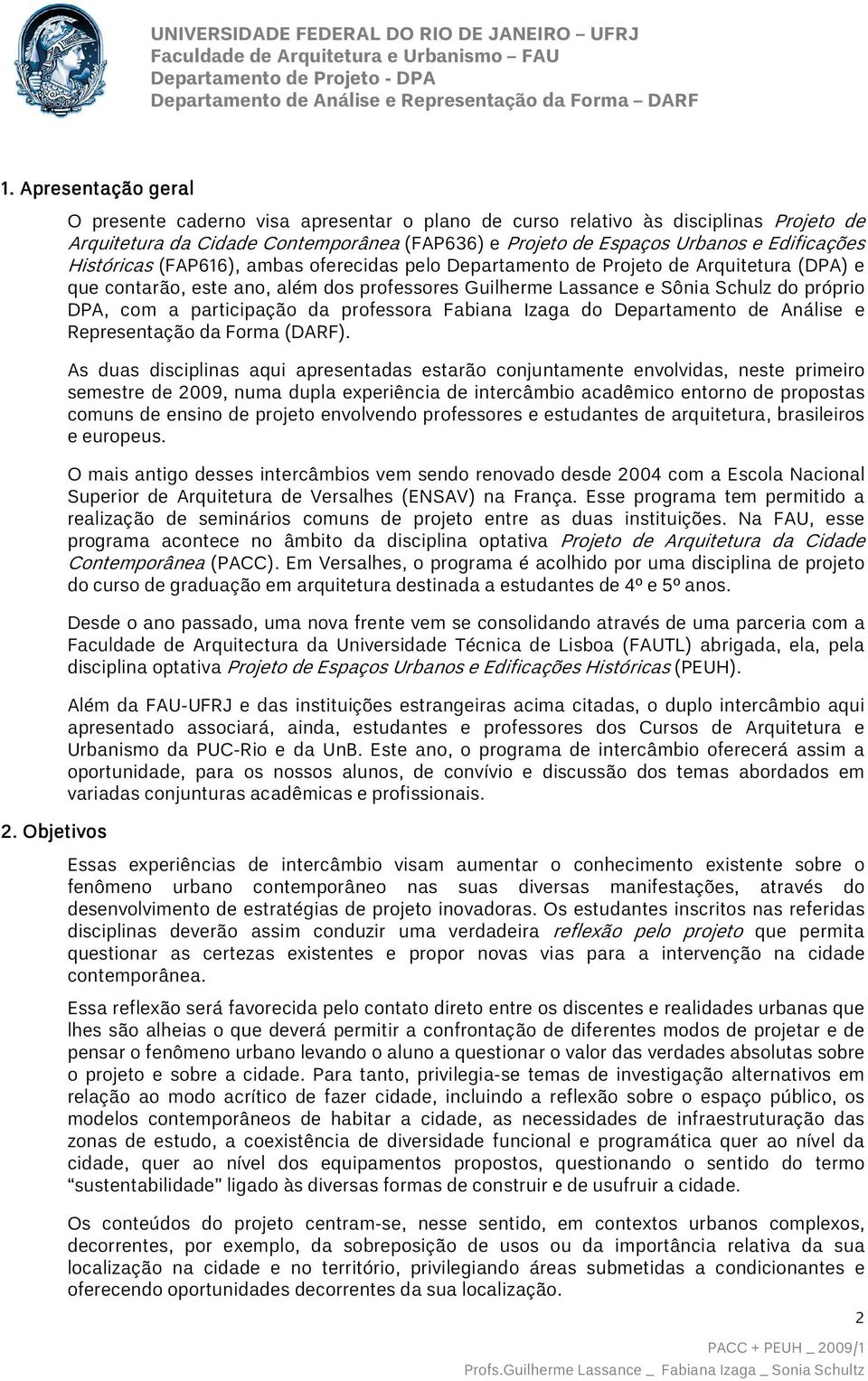 (FAP616), ambas oferecidas pelo Departamento de Projeto de Arquitetura (DPA) e que contarão, este ano, além dos professores Guilherme Lassance e Sônia Schulz do próprio DPA, com a participação da