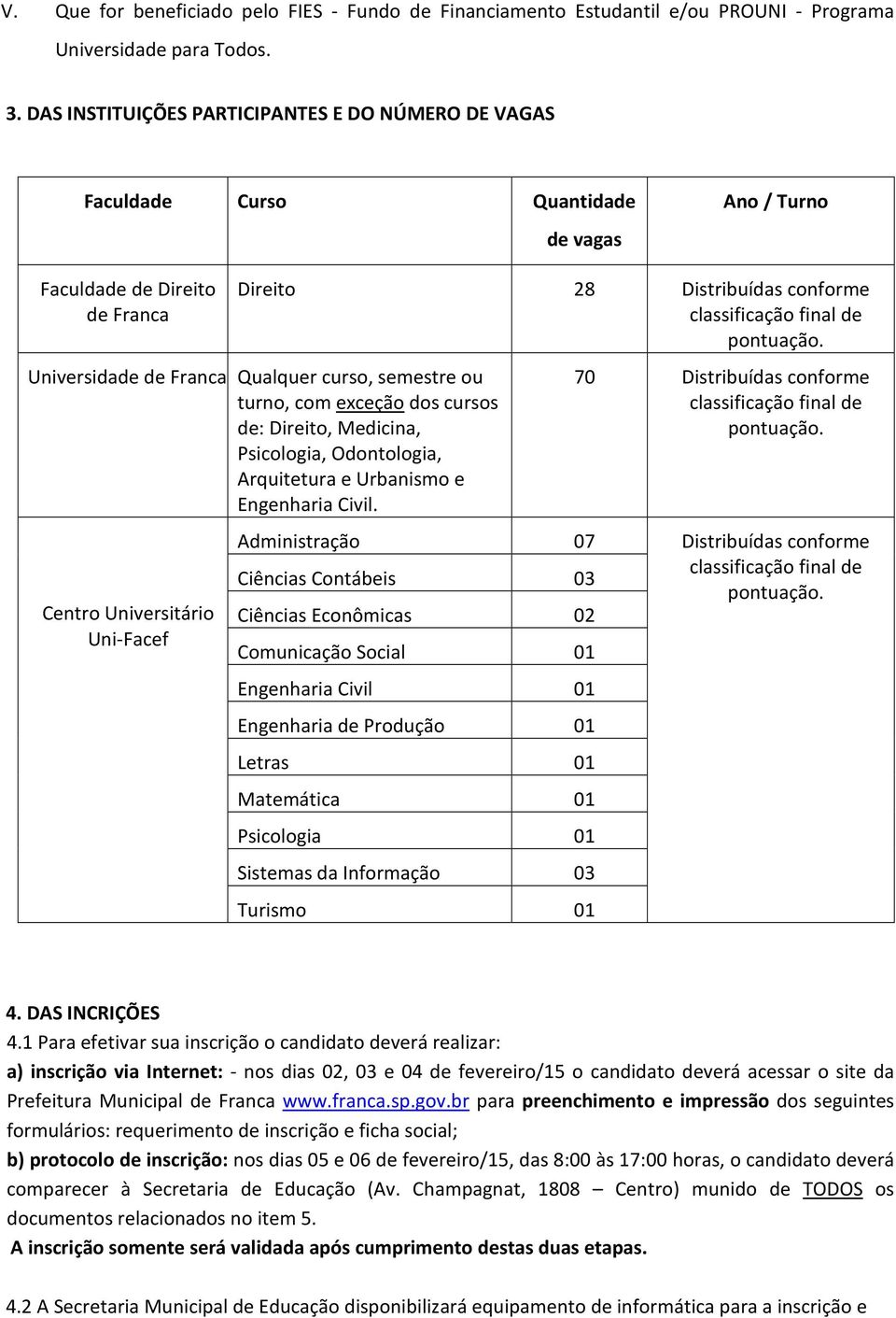 Universidade de Franca Qualquer curso, semestre ou turno, com exceção dos cursos de: Direito, Medicina, Psicologia, Odontologia, Arquitetura e Urbanismo e Engenharia Civil.