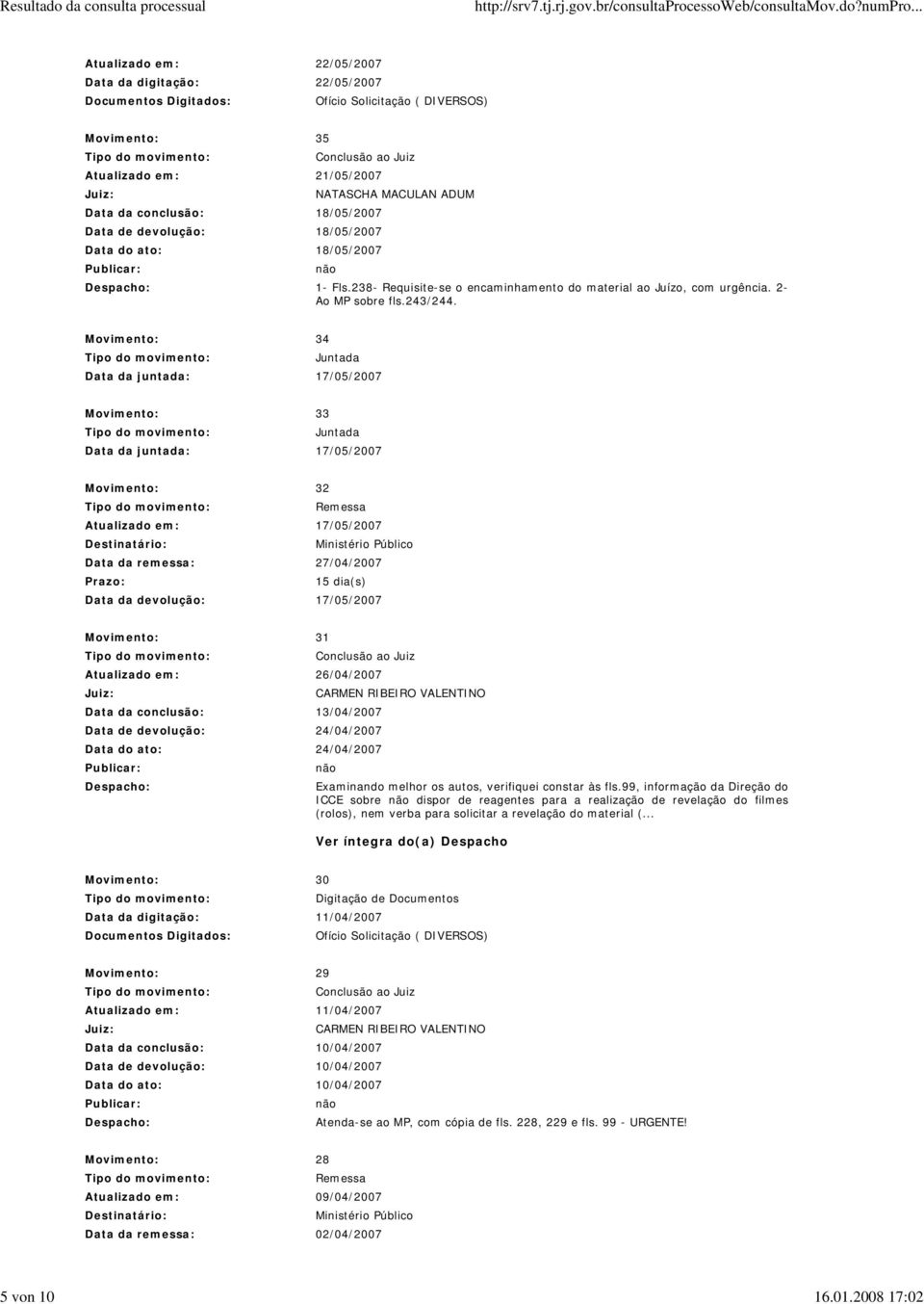 devolução: 18/05/2007 Data do ato: 18/05/2007 1- Fls.238- Requisite-se o encaminhamento do material ao Juízo, com urgência. 2- Ao MP sobre fls.243/244.