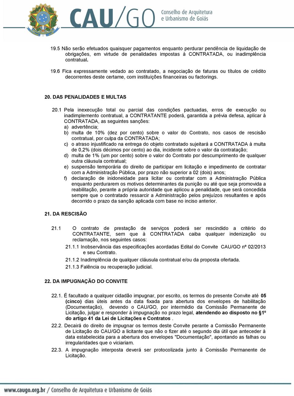 1 Pela inexecução total ou parcial das condições pactuadas, erros de execução ou inadimplemento contratual, a CONTRATANTE poderá, garantida a prévia defesa, aplicar à CONTRATADA, as seguintes