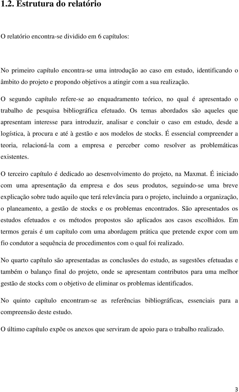 Os temas abordados são aqueles que apresentam interesse para introduzir, analisar e concluir o caso em estudo, desde a logística, à procura e até à gestão e aos modelos de stocks.