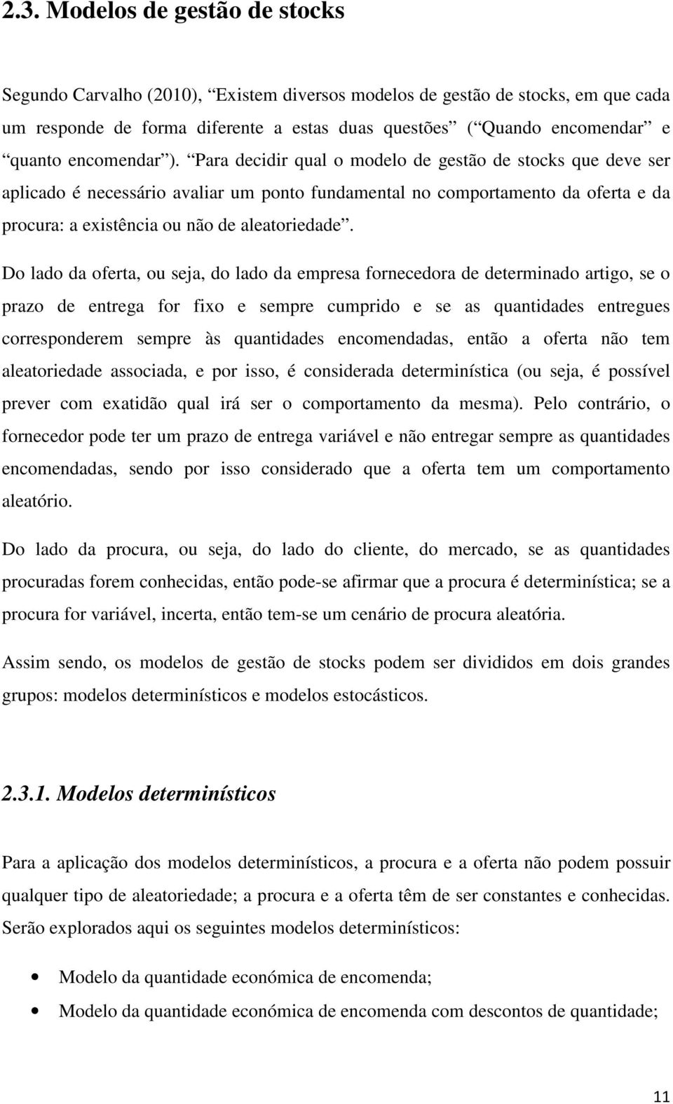 Para decidir qual o modelo de gestão de stocks que deve ser aplicado é necessário avaliar um ponto fundamental no comportamento da oferta e da procura: a existência ou não de aleatoriedade.