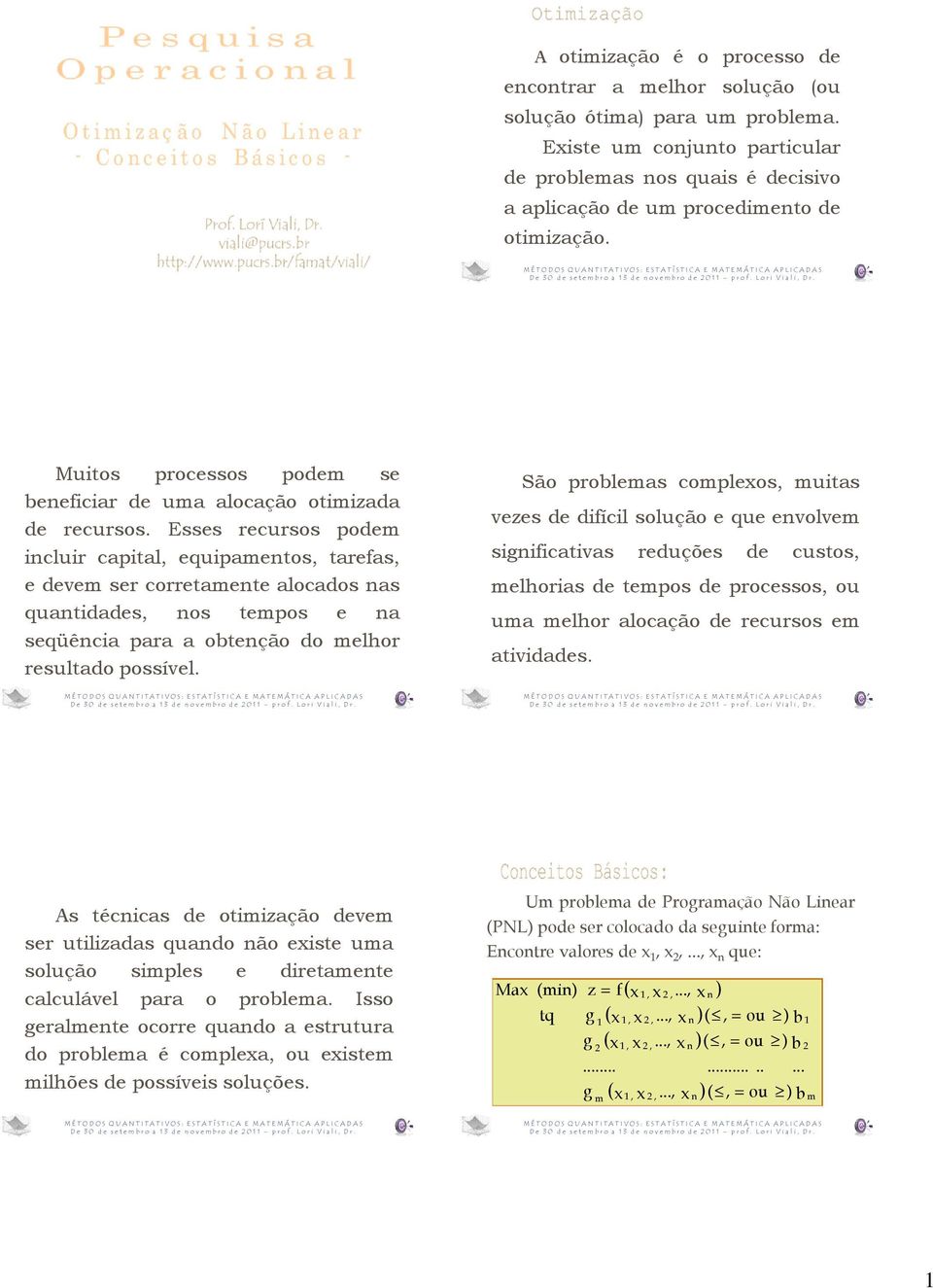 Esses recursos podem incluir capital, equipamentos, tarefas, e devem ser corretamente alocados nas quantidades, nos tempos e na seqüência para a obtenção do melhor resultado possível.