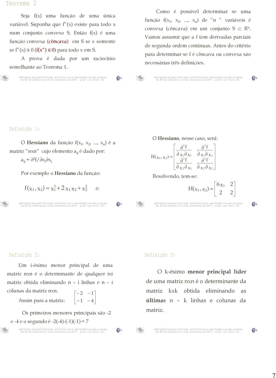 Vamos assumir que a f tem derivadas parciais de segunda ordem contínuas. Antes do critério para determinar se f é côncava ou convea são necessárias três definições. O Hessiano da função f(,,.