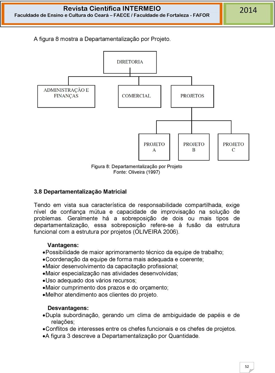 Geralmente há a sobreposição de dois ou mais tipos de departamentalização, essa sobreposição refere-se à fusão da estrutura funcional com a estrutura por projetos (OLIVEIRA 2006).