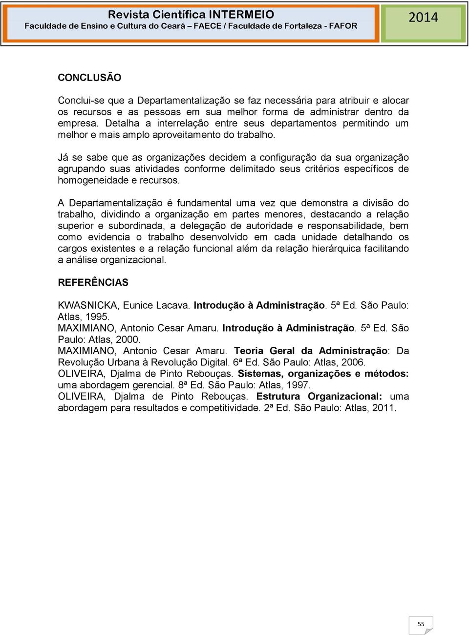 Já se sabe que as organizações decidem a configuração da sua organização agrupando suas atividades conforme delimitado seus critérios específicos de homogeneidade e recursos.