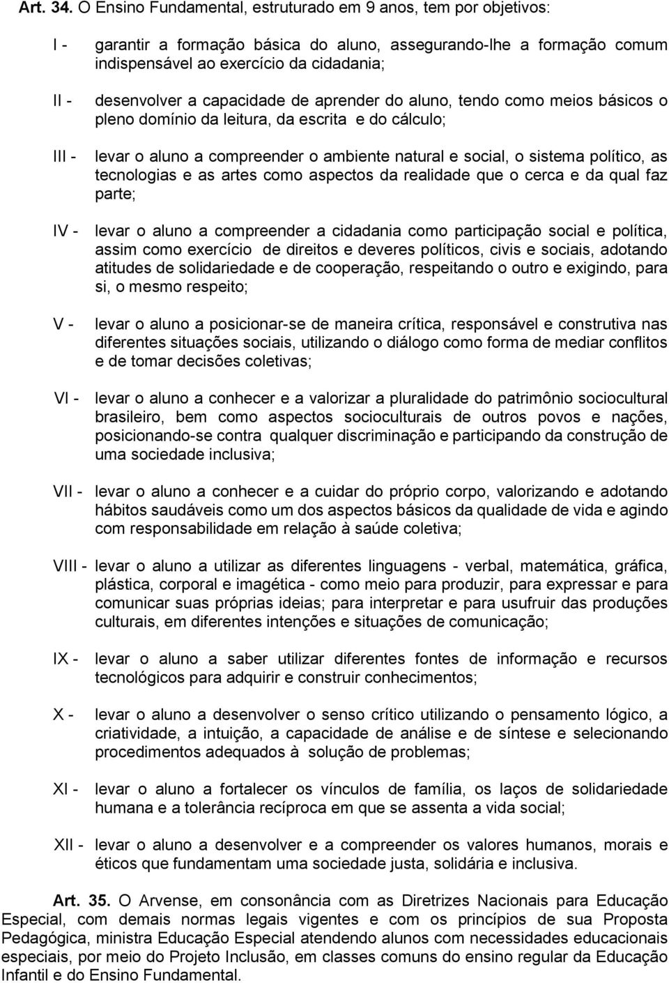 capacidade de aprender do aluno, tendo como meios básicos o pleno domínio da leitura, da escrita e do cálculo; levar o aluno a compreender o ambiente natural e social, o sistema político, as