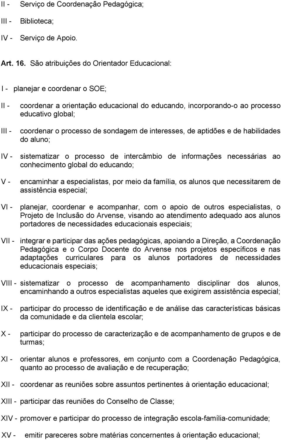 sondagem de interesses, de aptidões e de habilidades do aluno; I sistematizar o processo de intercâmbio de informações necessárias ao conhecimento global do educando; encaminhar a especialistas, por