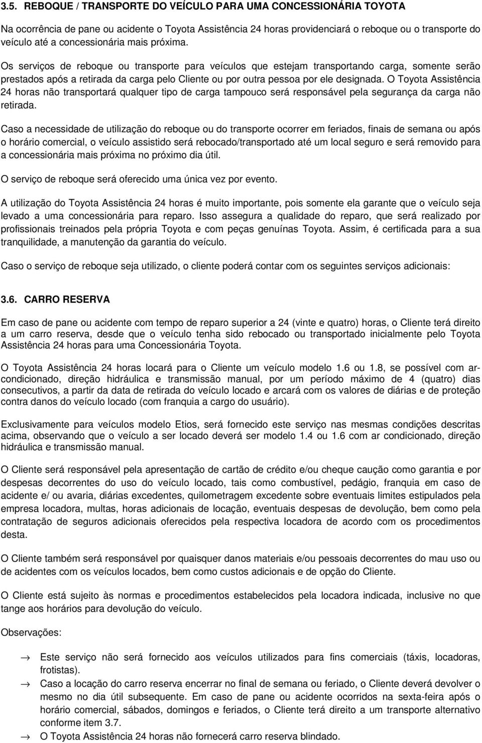 Os serviços de reboque ou transporte para veículos que estejam transportando carga, somente serão prestados após a retirada da carga pelo Cliente ou por outra pessoa por ele designada.