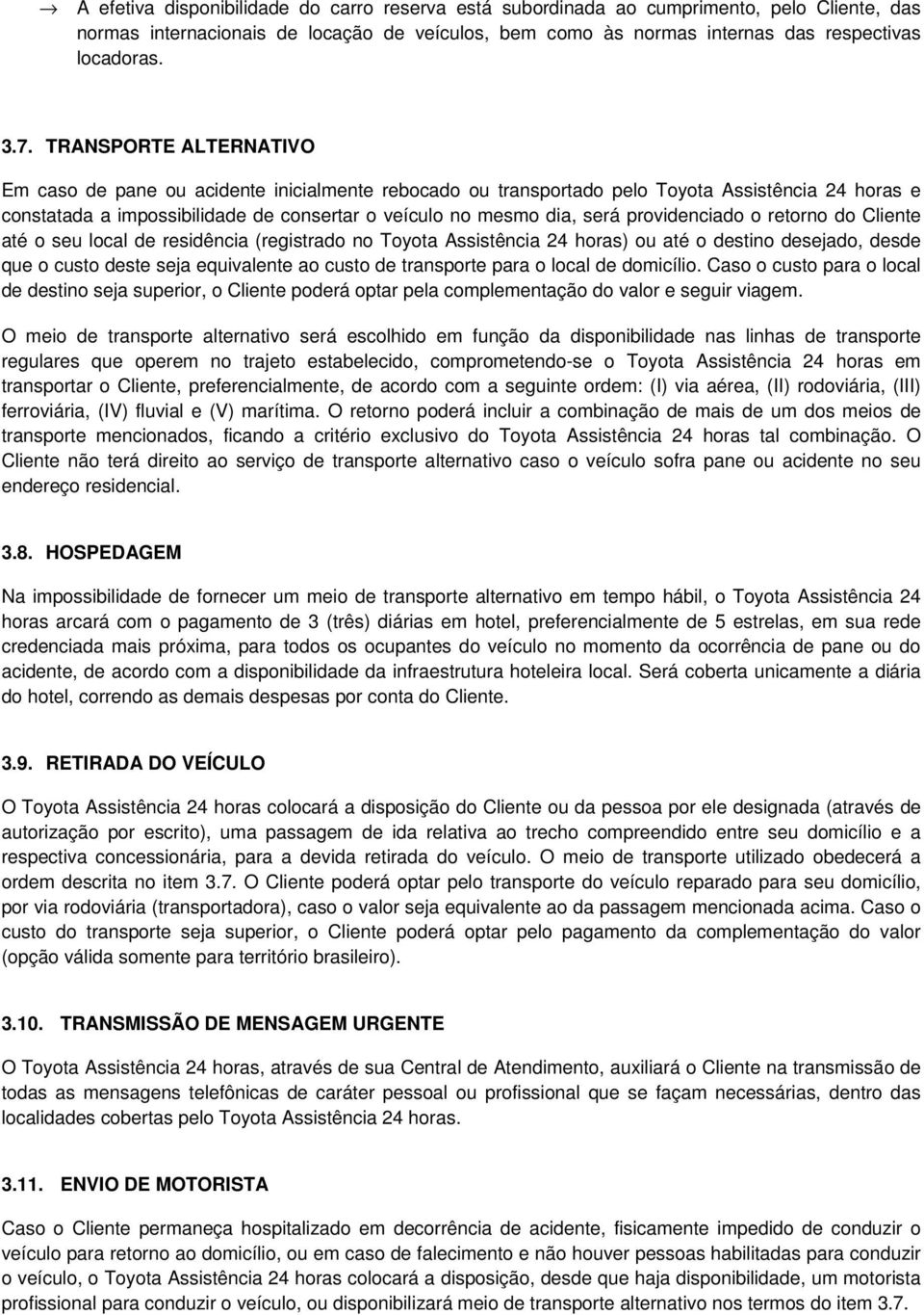 providenciado o retorno do Cliente até o seu local de residência (registrado no Toyota Assistência 24 horas) ou até o destino desejado, desde que o custo deste seja equivalente ao custo de transporte