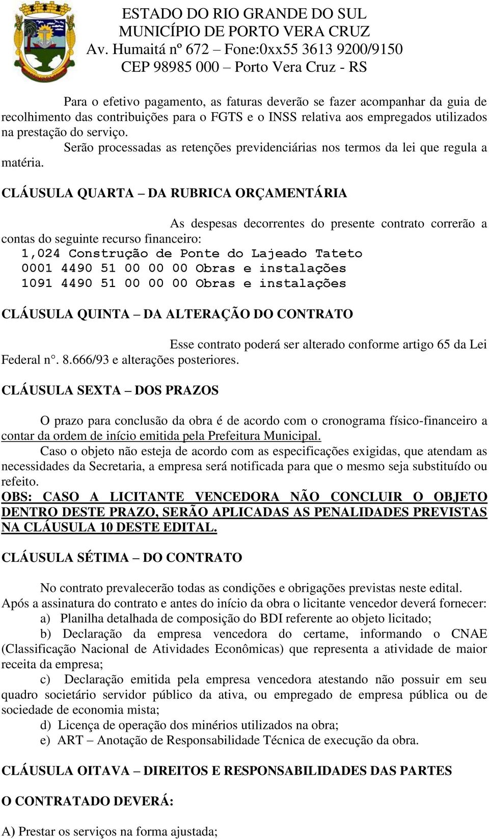 CLÁUSULA QUARTA DA RUBRICA ORÇAMENTÁRIA As despesas decorrentes do presente contrato correrão a contas do seguinte recurso financeiro: 1,024 Construção de Ponte do Lajeado Tateto 0001 4490 51 00 00