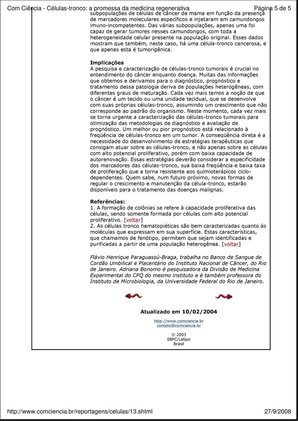 Esses dados mostram que também, neste caso, há uma célula-tronco cancerosa, e que apenas esta é tumorigênica.