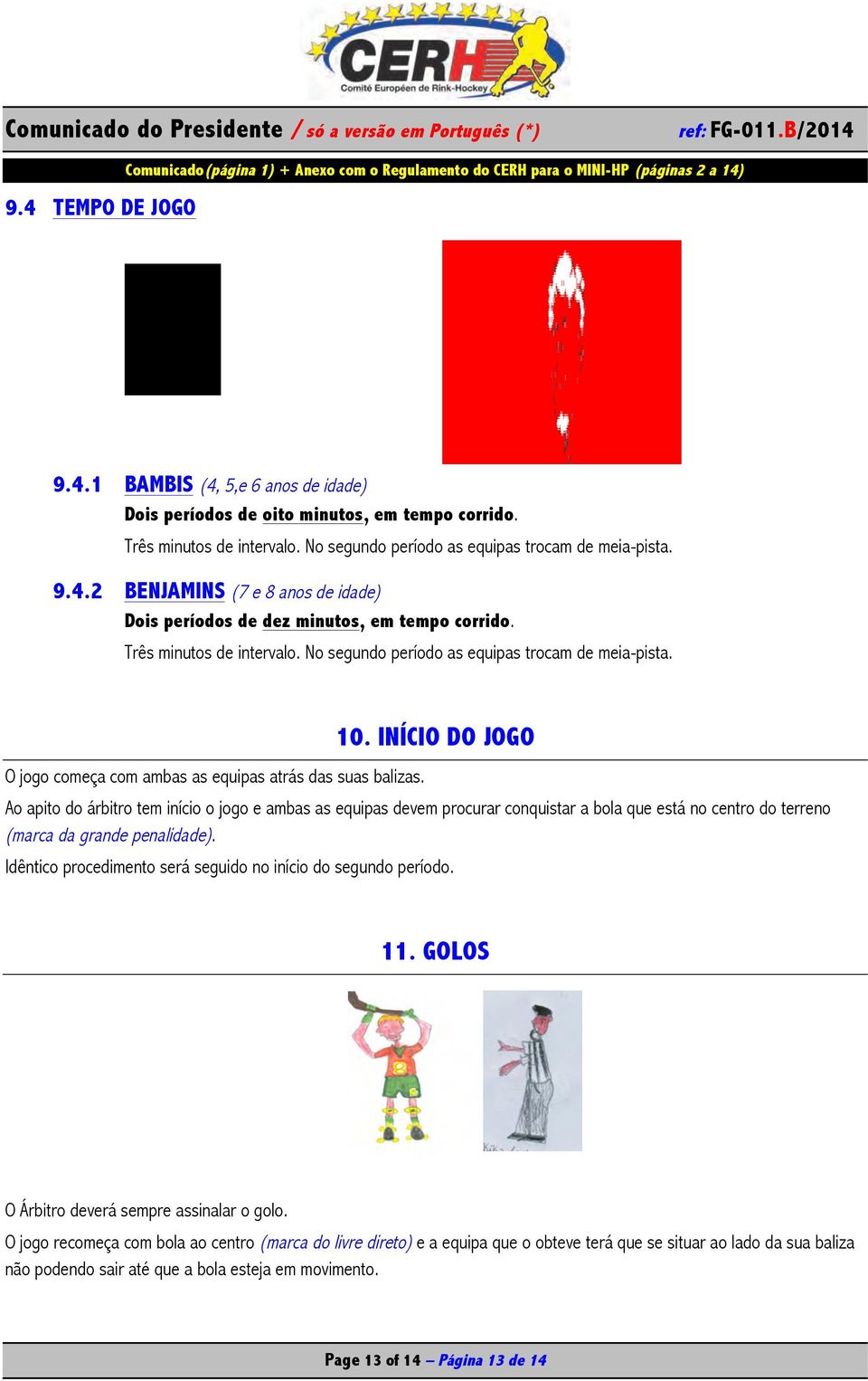 Ao apito do árbitro tem início o jogo e ambas as equipas devem procurar conquistar a bola que está no centro do terreno (marca da grande penalidade).