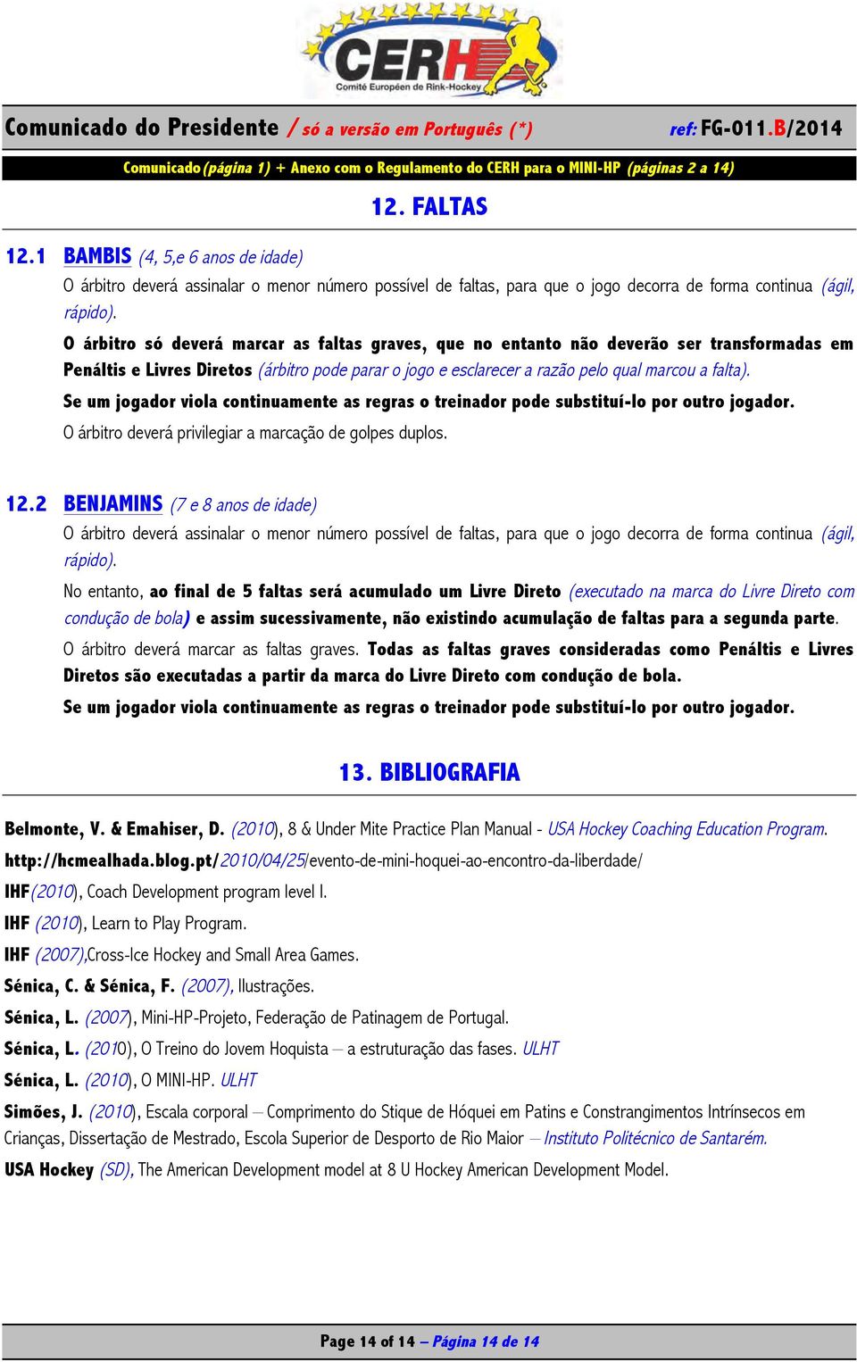 Se um jogador viola continuamente as regras o treinador pode substituí-lo por outro jogador. O árbitro deverá privilegiar a marcação de golpes duplos. 12.