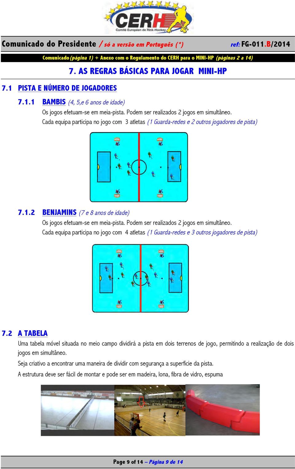 Podem ser realizados 2 jogos em simultâneo. Cada equipa participa no jogo com 4 atletas (1 Guarda-redes e 3 outros jogadores de pista) 7.