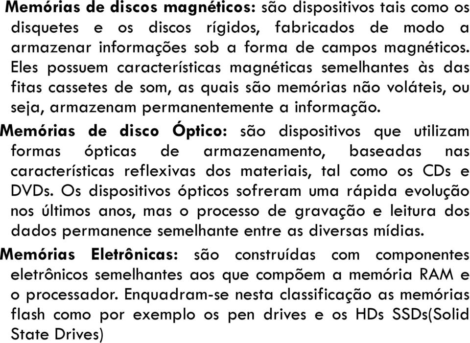 Memórias de disco Óptico: são dispositivos que utilizam formas ópticas de armazenamento, baseadas nas características reflexivas dos materiais, tal como os CDs e DVDs.