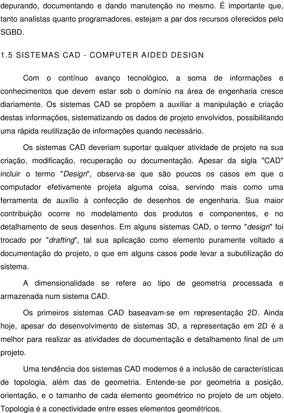 Os sistemas CAD se propõem a auxiliar a manipulação e criação destas informações, sistematizando os dados de projeto envolvidos, possibilitando uma rápida reutilização de informações quando