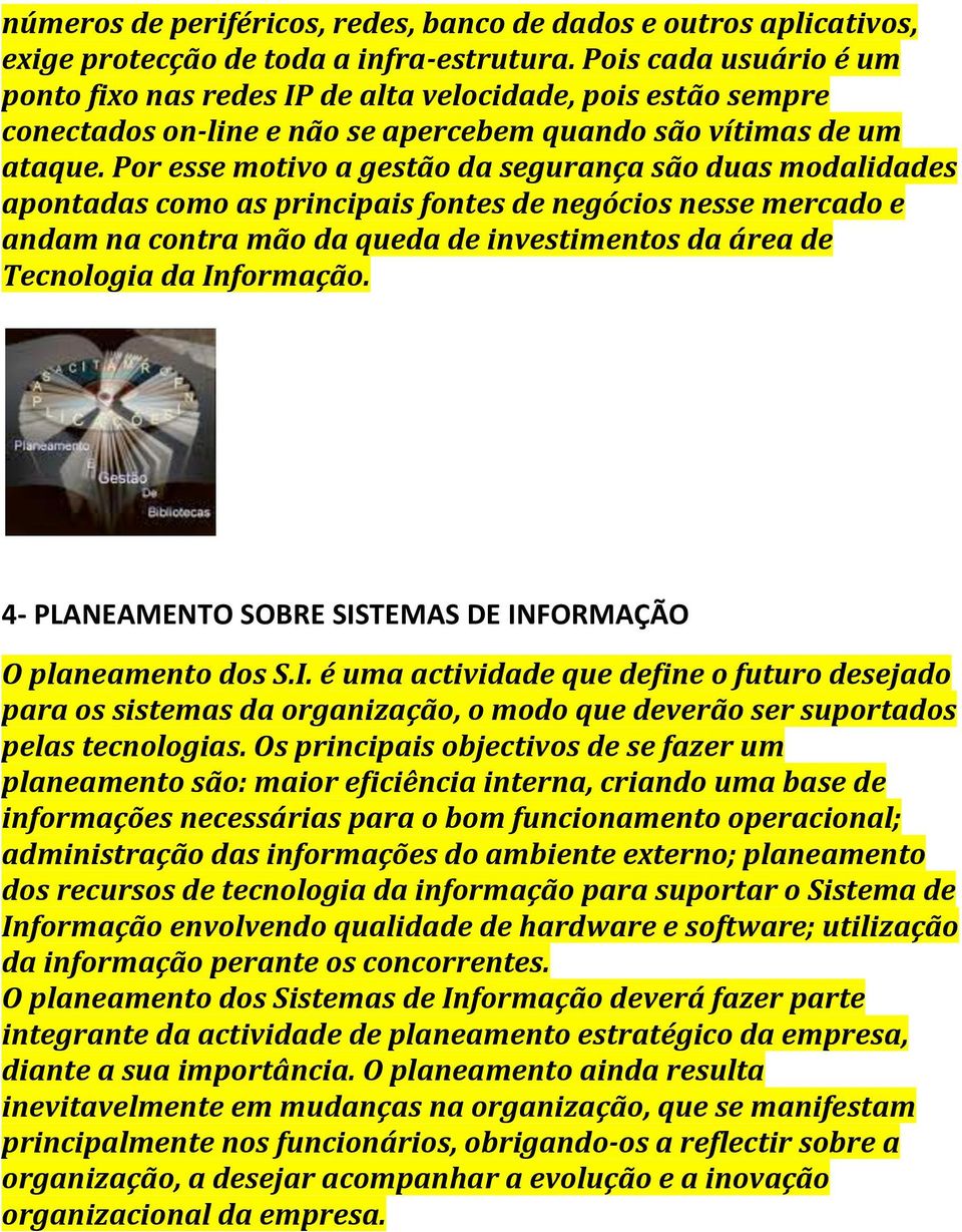 Por esse motivo a gestão da segurança são duas modalidades apontadas como as principais fontes de negócios nesse mercado e andam na contra mão da queda de investimentos da área de Tecnologia da