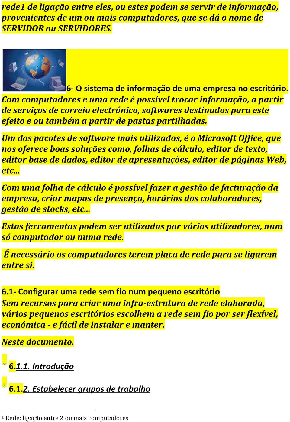 Com computadores e uma rede é possível trocar informação, a partir de serviços de correio electrónico, softwares destinados para este efeito e ou também a partir de pastas partilhadas.