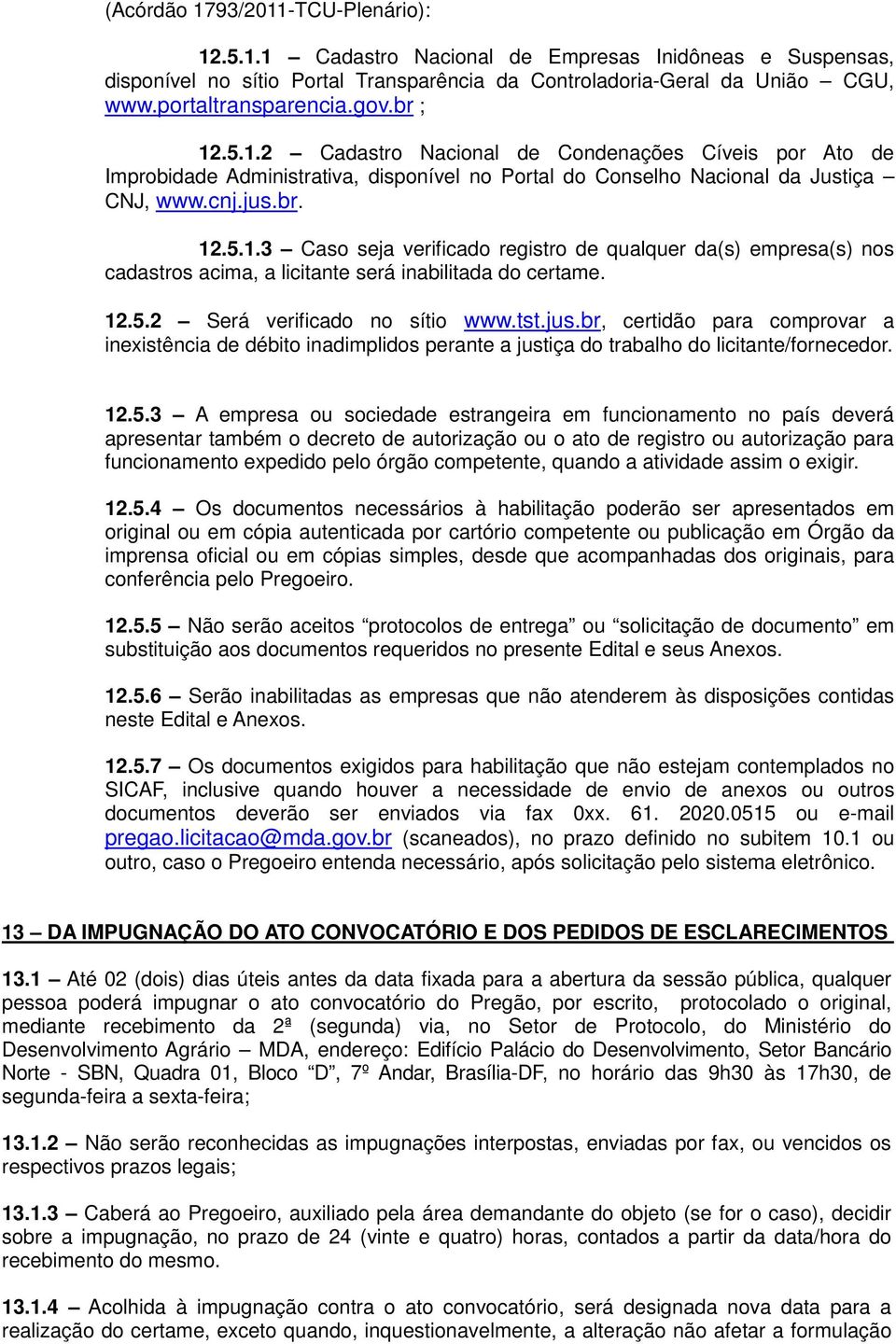 12.5.2 Será verificado no sítio www.tst.jus.br, certidão para comprovar a inexistência de débito inadimplidos perante a justiça do trabalho do licitante/fornecedor. 12.5.3 A empresa ou sociedade